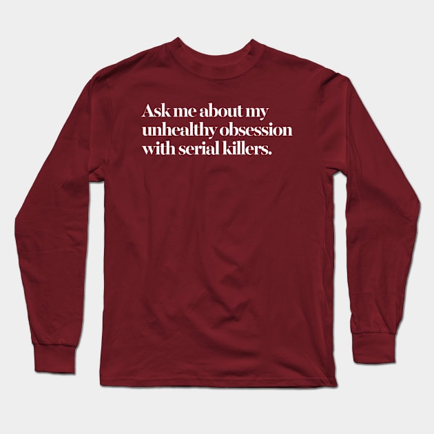 Ask me about my unhealthy obsession with serial killers Long Sleeve T-Shirt by DankFutura